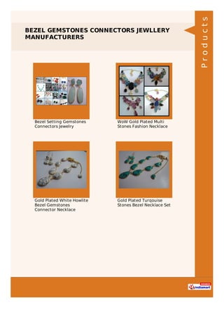 BEZEL GEMSTONES CONNECTORS JEWLLERY
MANUFACTURERS
Bezel Setting Gemstones
Connectors Jewelry
WoW Gold Plated Multi
Stones Fashion Necklace
Gold Plated White Howlite
Bezel Gemstones
Connector Necklace
Gold Plated Turqouise
Stones Bezel Necklace Set Products
 