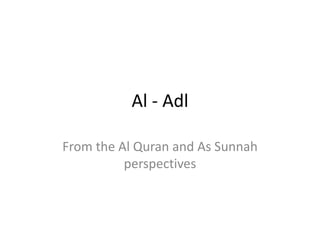 Al - Adl
From the Al Quran and As Sunnah
perspectives
 