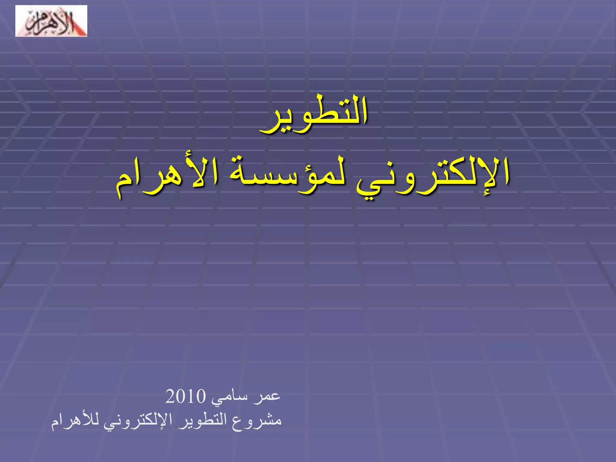 التطوير 
الإلكتروني لمؤسسة الأهرام 
عمر سامي 2010 
مشروع التطوير الإلكتروني للأهرام 
 
