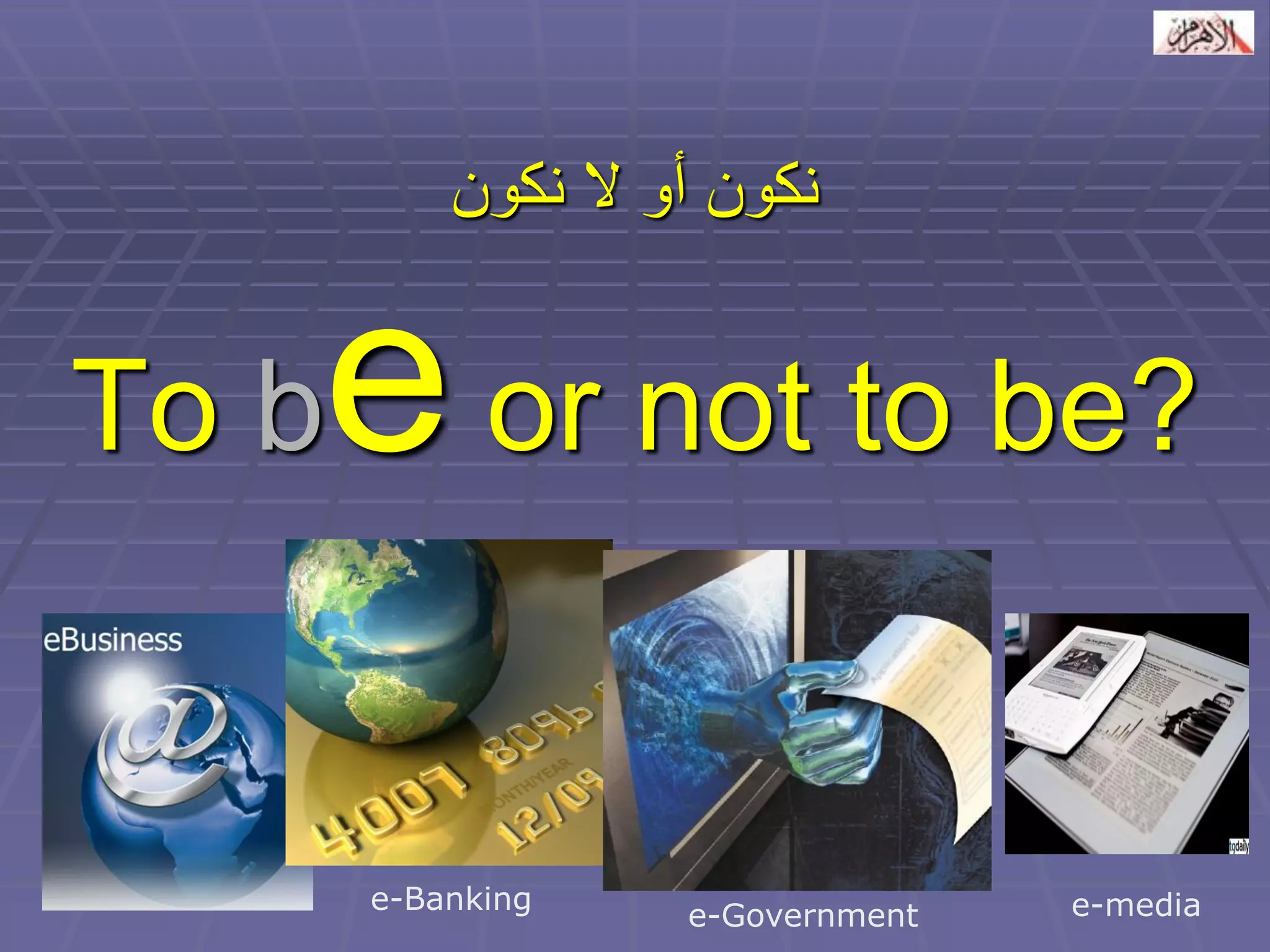 نكون أو لا نكون 
To be or not to be? 
e-Banking 
e-Government 
e-media  