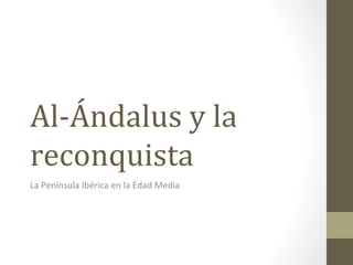 Al-Ándalus y la
reconquista
La Península Ibérica en la Edad Media
 