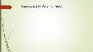 Harmonically Varying Field:
 