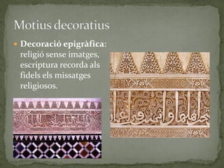  Decoració epigràfica:
 religió sense imatges,
 escriptura recorda als
 fidels els missatges
 religiosos.
 