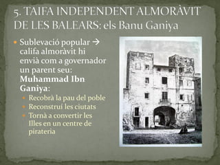  Sublevació popular 
 califa almoràvit hi
 envià com a governador
 un parent seu:
 Muhammad Ibn
 Ganiya:
   Recobrà la pau del poble
   Reconstruí les ciutats
   Tornà a convertir les
    Illes en un centre de
    pirateria
 