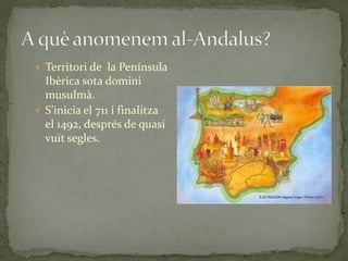  Territori de la Península
  Ibèrica sota domini
  musulmà.
 S’inicia el 711 i finalitza
  el 1492, després de quasi
  vuit segles.
 