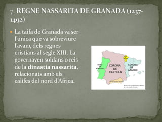  La taifa de Granada va ser
 l’única que va sobreviure
 l’avanç dels regnes
 cristians al segle XIII. La
 governaven soldans o reis
 de la dinastia nassarita,
 relacionats amb els
 califes del nord d’Àfrica.
 