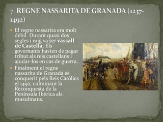  El regne nassarita era molt
  dèbil. Durant quasi dos
  segles i mig va ser vassall
  de Castella. Els
  governants havien de pagar
  tribut als reis castellans i
  ajudar-los en cas de guerra.
 Finalment el regne
  nassarita de Granada es
  conquerit pels Reis Catòlics
  el 1492, culminant la
  Reconquesta de la
  Península Ibèrica als
  musulmans.
 