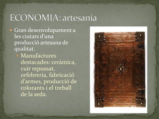  Gran desenvolupament a
 les ciutats d’una
 producció artesana de
 qualitat.
   Manufactures
    destacades: ceràmica,
    cuir repussat,
    orfebreria, fabricació
    d’armes, producció de
    colorants i el treball
    de la seda.
 