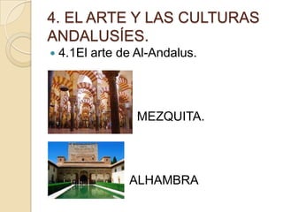 4. EL ARTE Y LAS CULTURAS
ANDALUSÍES.
   4.1El arte de Al-Andalus.




                  MEZQUITA.




                ALHAMBRA
 