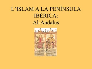 L’ISLAM A LA PENÍNSULA
       IBÈRICA:
       Al-Andalus
 