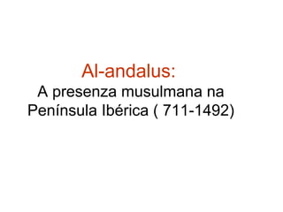 Al-andalus:
A presenza musulmana na
Península Ibérica ( 711-1492)

 