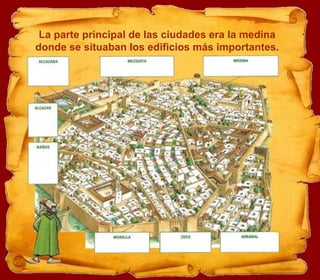 La parte principal de las ciudades era la medina
donde se situaban los edificios más importantes.
 