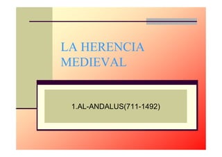 LA HERENCIA
MEDIEVAL
1.AL-ANDALUS(711-1492)
 
