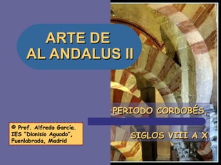 ARTE DE  AL ANDALUS II PERIODO CORDOBÉS, SIGLOS VIII A X © Prof. Alfredo García. IES “Dionisio Aguado”, Fuenlabrada, Madrid 