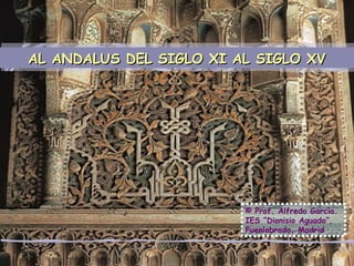 AL ANDALUS DEL SIGLO XI AL SIGLO XV © Prof. Alfredo García. IES “Dionisio Aguado”, Fuenlabrada, Madrid 