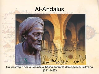Al-Andalus Un recorregut per la Península Ibèrica durant la dominació musulmana  (711-1492) 