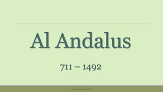Al Andalus
711 – 1492
Carmen Águila, Historia, 2º ESO
 