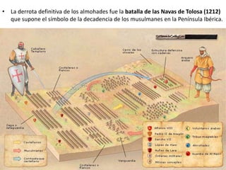 • La derrota definitiva de los almohades fue la batalla de las Navas de Tolosa (1212)
que supone el símbolo de la decadencia de los musulmanes en la Península Ibérica.
 