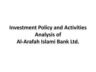Investment Policy and Activities
Analysis of
Al-Arafah Islami Bank Ltd.
 