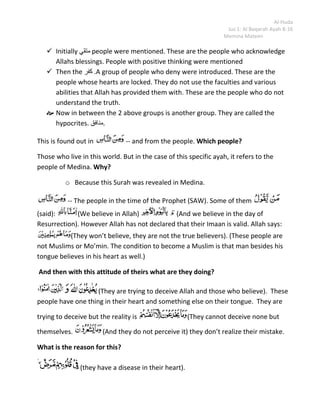 Blocked arteriesSo because of this hypocrisy what is their punishment?<br />-- > Allah makes their disease increase.<br />Take this as an example: when someone does good deeds their Imaan increases. Similarly when someone denies the truth, his heart becomes hard. His heart is stamped. <br />So if the heart has hypocrisy and it is not cured what happens? <br />The hypocrisy keeps growing.<br />Our heart is in some way like the earth. Whatever crops you grow in it or whatever kind of seeds you sow, if it is the seed of Imaan then Imaan will grow and if the seed is of كفر  then كفر will grow. If the seed is of hypocrisy then hypocrisy will grow.<br />What is the hypocrites end result?<br /> (And for them is a painful punishment). <br />What was the end result for the متقي?<br /> (successful) <br />What is the end result for the كفر?<br /> (A grievous punishment)<br />What is the end result for the منافق?<br />( A painful punishment)<br />Why?<br /> (Because they lie)<br />What is their lie?<br />They have one thing in their heart and another on their tongue.  There is a contradiction in their speech and what is in their heart; therefore, their practical attitude is witnessing their hypocrisy.  (When it is said to them do not make mischief on the Earth). (They said indeed we make peace). <br />Why do they say this?<br />They are  (unable to perceive). They don’t realize their mistakes. <br />Allah is not interested in their claim or their words. So Allah says<br />(Beware, Indeed they are the ones who make mischief but they do not realize it). It’s just like if someone who does not feel ill; their treatment will be very difficult.<br /> (And when it is said to them “Believe”). They are told to leave their hypocrisy and believe. They are told to bring Imaan. <br />Which Imaan? <br />(Like the others believed). <br /> (They said “Should we believe like the foolish ones?)<br />These people considered the Sahaba, the truthful ones, the sincere ones as fools.  They considered that the sacrifices that those people made were foolish. So Allah says   (Beware; they themselves are the fools).  The people who consider the ones of Imaan to be foolish are themselves foolish.  (But they don’t know), they don’t understand that they themselves are in foolishness. These people are unaware of their disease.<br /> (and when they meet the believers, they say we believe). <br />So when they see the believers they claim that they have faith. They try to make the believers happy (verbally).<br /> (And when they are with their Shaytan, they say indeed we are with you). In this case Shaytan means the leaders of the hypocrites.  (Indeed we were only mocking). <br />Who were they mocking?<br />The believers. <br />How are they mocking?<br />By telling the believers that they are also believers, by fooling them. Allah said <br />lefttop(Allah will throw back their mockery on them).<br />  (And He is giving them time in their transgression). Transgression in this Ayah means their wrong deeds. These people do not get the immediate punishment because of their bad deeds so they continue doing them, thinking that they are right. <br />(they wander blindly). <br /> These are the people (the hypocrites), what type of people are they?<br /> These are the people who sold guidance and bought misguidance. Here selling means giving preference. They give preference to misguidance as opposed to guidance. Allah says (But their bargain is profitless), their business or their striving won’t profit them. It will not help them. <br />Where?<br />In the Akhira.<br /> (And they are not going to be guided). In this world their loss is that they will not gain guidance.<br />Now: Linking this to Surah Fatihah<br />In Surah Fatihah we said , we are acknowledging all the blessings of Allah. Then after that we promise , You (Allah) alone we worship. And then we made a dua, show us the straight path. This is so that we can please Allah and so that one day we can reach Him. Then to answer our dua Allah said, this is such a book that has no doubt in it. , it was sent to you for guidance. The only condition is that if you want to gain guidance from this book, you need to have Taqwa. <br />What will be the sign of those who worry? <br />This person will <br />Have Imaan-bil-Ghaib. 