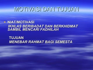 MOTIVASI DAN TUJUAN NIAT/MOTIVASI IKHLAS BERIBADAT DAN BERKHIDMAT  SAMBIL MENCARI FADHILAH TUJUAN MENEBAR RAHMAT BAGI SEMESTA 