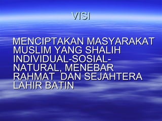 VISI MENCIPTAKAN MASYARAKAT MUSLIM YANG SHALIH INDIVIDUAL-SOSIAL-NATURAL, MENEBAR RAHMAT  DAN SEJAHTERA LAHIR BATIN 