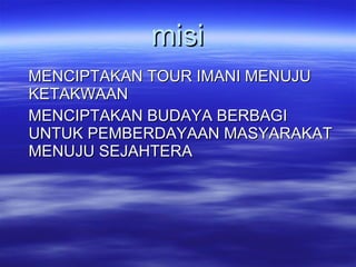 misi MENCIPTAKAN TOUR IMANI MENUJU KETAKWAAN MENCIPTAKAN BUDAYA BERBAGI UNTUK PEMBERDAYAAN MASYARAKAT MENUJU SEJAHTERA 