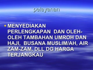 pelayanan MENYEDIAKAN PERLENGKAPAN  DAN OLEH-OLEH TAMBAHAN UMROH DAN HAJI,  BUSANA MUSLIM/AH, AIR ZAM-ZAM, DLL DG HARGA TERJANGKAU 