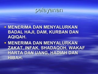 pelayanan MENERIMA DAN MENYALURKAN BADAL HAJI, DAM, KURBAN DAN AQIQAH. MENERIMA DAN MENYALURKAN ZAKAT, INFAK, SHADAQOH, WAKAF HARTA DAN UANG, HADIAH DAN HIBAH.  