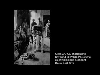 Gilles CARON photographie
Raymond DEPARDON qui filme
un enfant biafrais agonisant
Biafra, août 1968
 