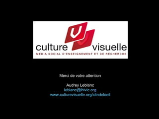 Merci de votre attention

        Audrey Leblanc
      leblanc@lhivic.org
www.culturevisuelle.org/clindeloeil
 
