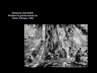 Sebastiao SALGADO,
Pendant la grande famine du
   Sahel, Ethiopie, 1985
 