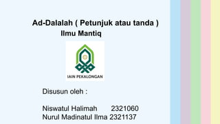 Ad-Dalalah ( Petunjuk atau tanda )
Disusun oleh :
Niswatul Halimah 2321060
Nurul Madinatul Ilma 2321137
Ilmu Mantiq
 