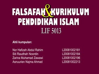 Ahli kumpulan:
Nor Hafizah Abdul Rahim
Siti Raudhah Noordin
Zarina Muhamad Zawawi
Asnuurien Najma Ahmad

L20081002181
L20081002184
L20081002196
L20081002213

 