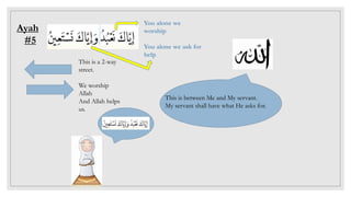 Ayah
#5
You alone we
worship
You alone we ask for
help
This is a 2-way
street.
We worship
Allah
And Allah helps
us.
This is between Me and My servant.
My servant shall have what He asks for.
 