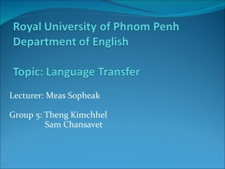 Lecturer: Meas Sopheak Group 5: Theng Kimchhel   Sam Chansavet 