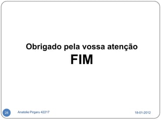 Obrigado pela vossa atenção
                              FIM


28   Anatolie Pirgaru 42217         18-01-2012
 
