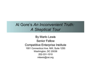 Al Gore’s  An Inconvenient Truth:  A Skeptical Tour By Marlo Lewis Senior Fellow Competitive Enterprise Institute 1001 Connecticut Ave. NW, Suite 1250 Washington, DC 20036 202-331-1010 [email_address] 