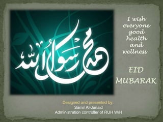 I wish everyone good health and wellness  Eid MubarakDesigned and presented by:  Samir Al-JunaidAdministration controller of RUH W/H