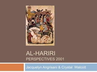 AL-HARIRI
PERSPECTIVES 2001

Jacquelyn Angrisani & Crystal Walcott
 