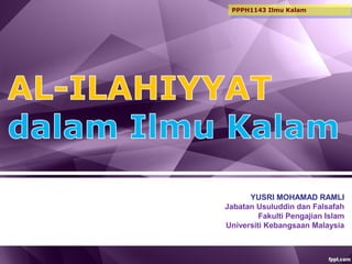 YUSRI MOHAMAD RAMLI
Jabatan Usuluddin dan Falsafah
Fakulti Pengajian Islam
Universiti Kebangsaan Malaysia
PPPH1143 Ilmu Kalam
 