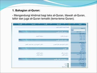 1. Bahagian al-Quran: - Mengandungi khidmat bagi teks al-Quran, tilawah al-Quran, tafsir dan juga al-Quran tematik (tema-tema Quran). 