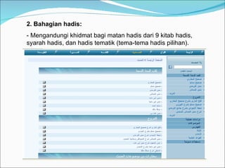 2. Bahagian hadis: - Mengandungi khidmat bagi matan hadis dari 9 kitab hadis, syarah hadis, dan hadis tematik (tema-tema hadis pilihan). 