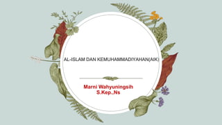 AL-ISLAM DAN KEMUHAMMADIYAHAN(AIK)
Marni Wahyuningsih
S.Kep.,Ns
 