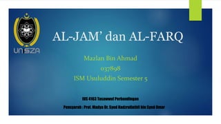AL-JAM’ dan AL-FARQ
Mazlan Bin Ahmad
037898
ISM Usuluddin Semester 5
Pensyarah : Prof. Madya Dr. Syed Hadzrullathfi bin Syed Omar
IUS 4163 Tasawwuf Perbandingan
 