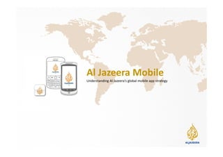 Al Jazeera Mobile
Understanding Al Jazeera’s global mobile app strategy
 