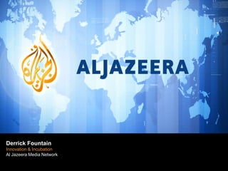 Derrick Fountain
Derrick Fountain

New Media Incubation
Innovation &
Al Jazeera Media Network
Al J
azeera Media Network

 