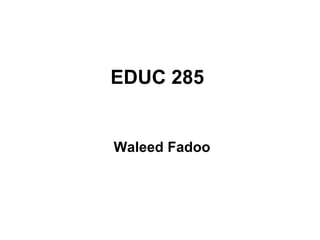 EDUC 285   Waleed Fadoo   