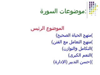 موضوعات السورة : الموضوع الرئيس ( منهج الحياة الصحيح ) ( منهج التعامل مع الفتن ) ( التكامل والتوازن ) ( النعم الكبرى ) ( حسن التدبير  ( الإدارة )) 