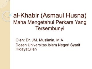 al-Khabir (Asmaul Husna)
Maha Mengetahui Perkara Yang
Tersembunyi
Oleh: Dr. JM. Muslimin, M.A
Dosen Universitas Islam Negeri Syarif
Hidayatullah
 